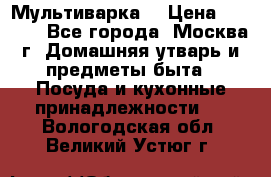 Мультиварка  › Цена ­ 1 010 - Все города, Москва г. Домашняя утварь и предметы быта » Посуда и кухонные принадлежности   . Вологодская обл.,Великий Устюг г.